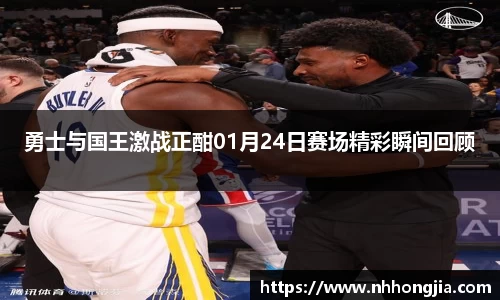 勇士与国王激战正酣01月24日赛场精彩瞬间回顾