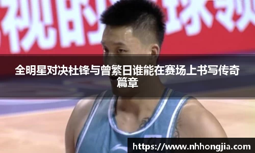 全明星对决杜锋与曾繁日谁能在赛场上书写传奇篇章