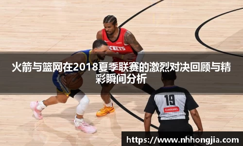 火箭与篮网在2018夏季联赛的激烈对决回顾与精彩瞬间分析